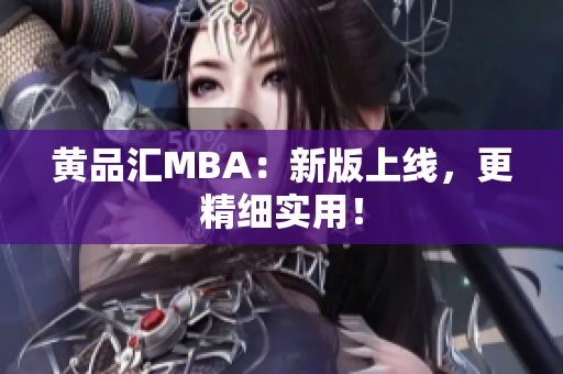 黄品汇MBA：新版上线，更精细实用！