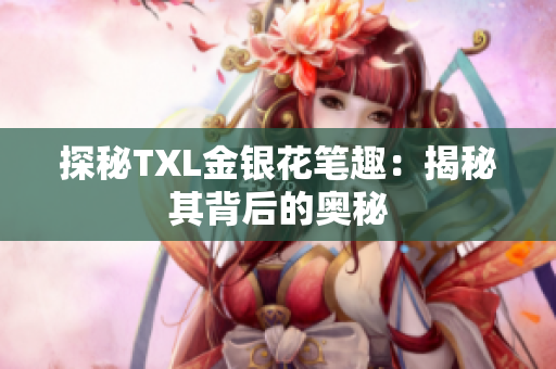 探秘TXL金银花笔趣：揭秘其背后的奥秘