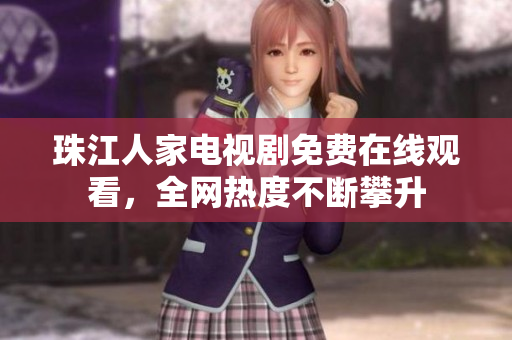 珠江人家电视剧免费在线观看，全网热度不断攀升