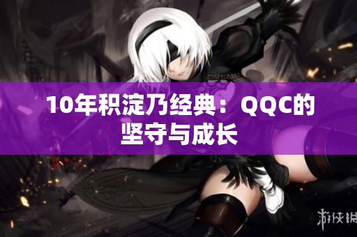 10年积淀乃经典：QQC的坚守与成长