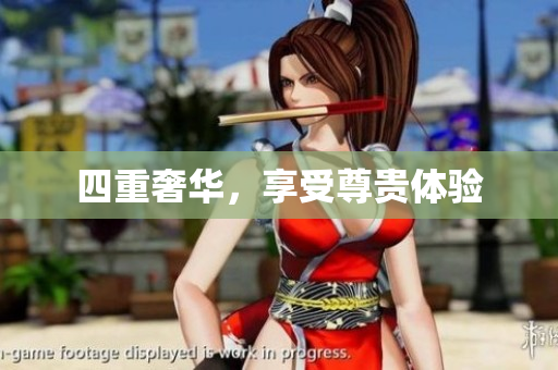 四重奢华，享受尊贵体验