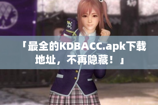 「最全的KDBACC.apk下载地址，不再隐藏！」