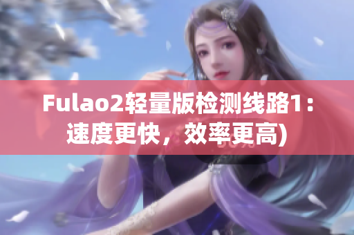 Fulao2轻量版检测线路1：速度更快，效率更高)