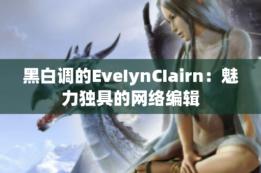 黑白调的EveIynCIairn：魅力独具的网络编辑