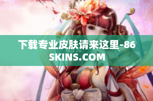 下载专业皮肤请来这里-86SKINS.COM