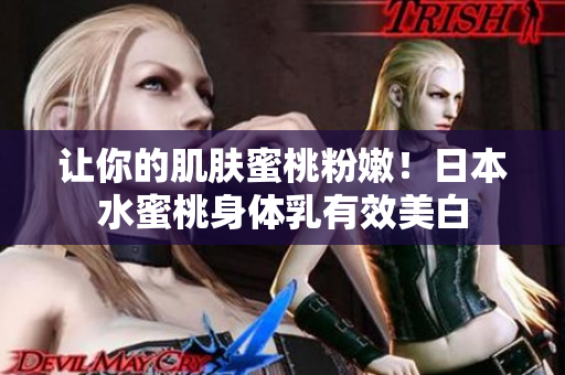 让你的肌肤蜜桃粉嫩！日本水蜜桃身体乳有效美白