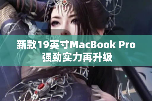 新款19英寸MacBook Pro 强劲实力再升级