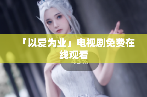 「以爱为业」电视剧免费在线观看