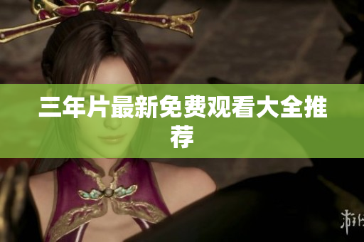 三年片最新免费观看大全推荐