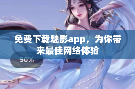 免费下载魅影app，为你带来最佳网络体验