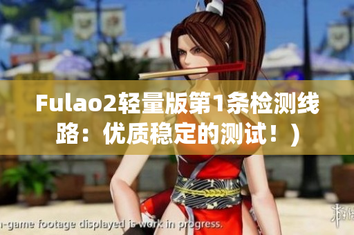 Fulao2轻量版第1条检测线路：优质稳定的测试！)