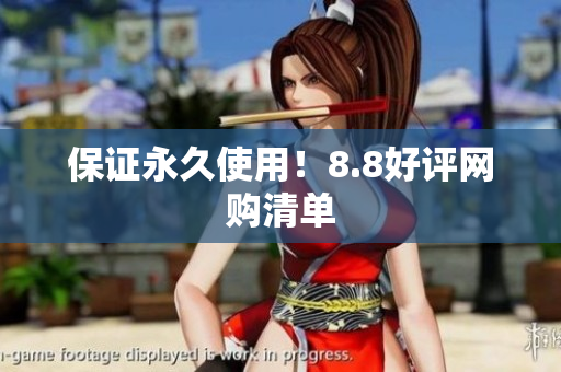保证永久使用！8.8好评网购清单