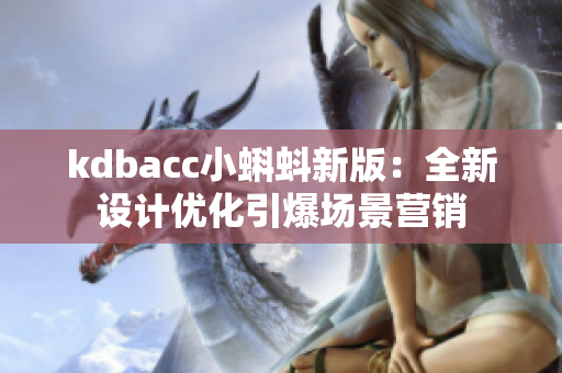kdbacc小蝌蚪新版：全新设计优化引爆场景营销