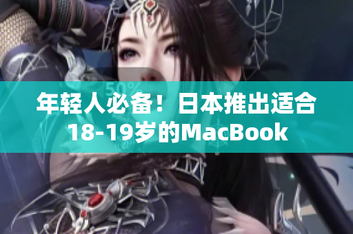 年轻人必备！日本推出适合18-19岁的MacBook