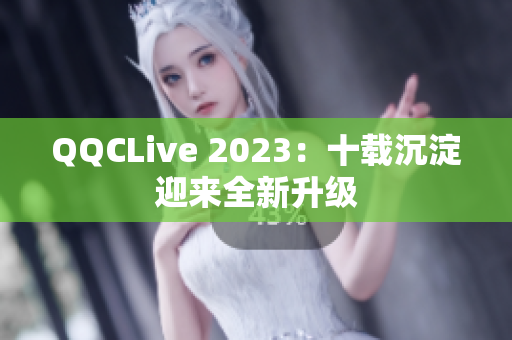 QQCLive 2023：十载沉淀迎来全新升级