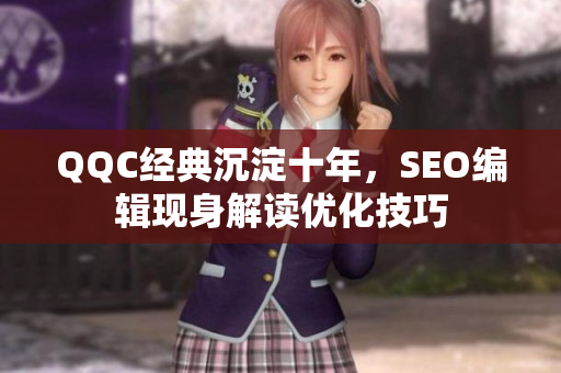 QQC经典沉淀十年，SEO编辑现身解读优化技巧