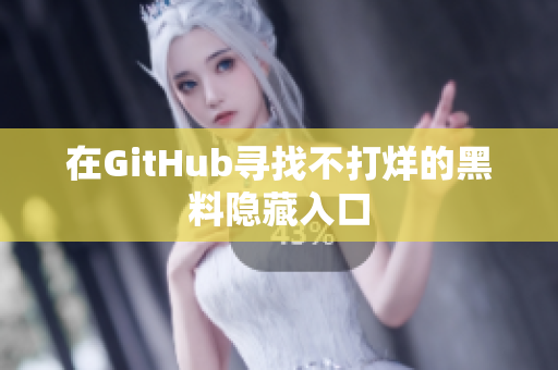 在GitHub寻找不打烊的黑料隐藏入口