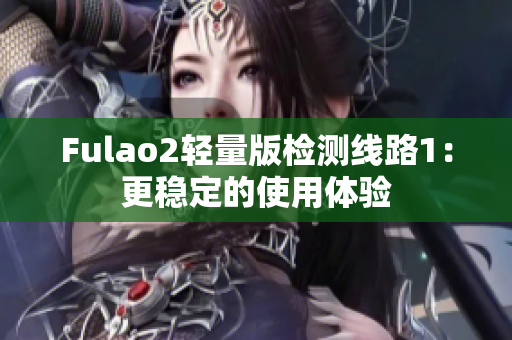 Fulao2轻量版检测线路1：更稳定的使用体验