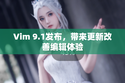 Vim 9.1发布，带来更新改善编辑体验