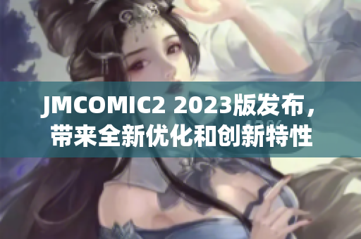 JMCOMIC2 2023版发布，带来全新优化和创新特性