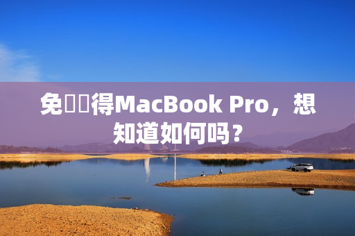 免費獲得MacBook Pro，想知道如何吗？