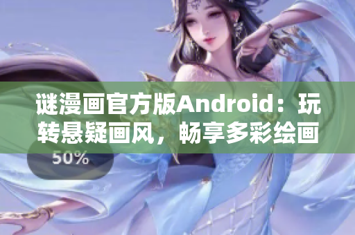 谜漫画官方版Android：玩转悬疑画风，畅享多彩绘画世界！