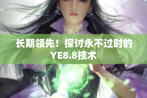 长期领先！探讨永不过时的YE8.8技术