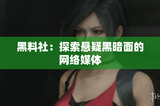 黑料社：探索悬疑黑暗面的网络媒体