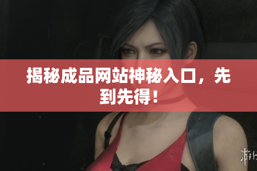 揭秘成品网站神秘入口，先到先得！