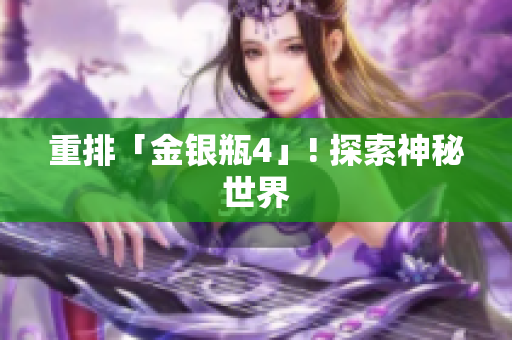 重排「金银瓶4」! 探索神秘世界