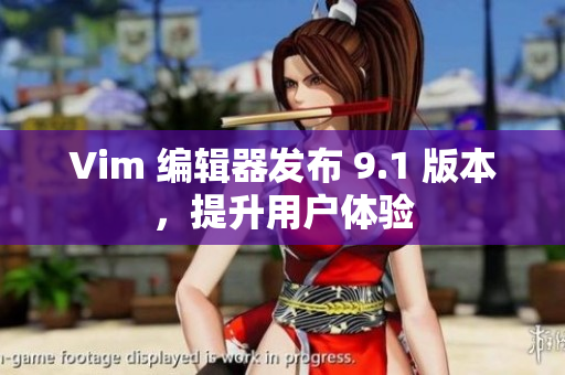 Vim 编辑器发布 9.1 版本，提升用户体验