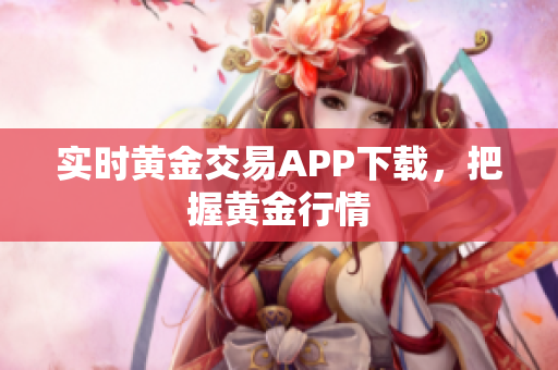 实时黄金交易APP下载，把握黄金行情