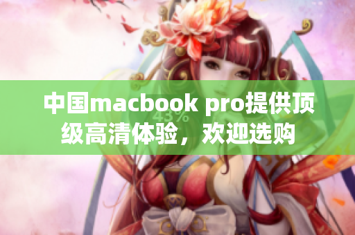 中国macbook pro提供顶级高清体验，欢迎选购
