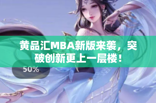黄品汇MBA新版来袭，突破创新更上一层楼！