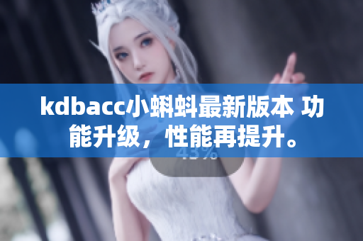 kdbacc小蝌蚪最新版本 功能升级，性能再提升。