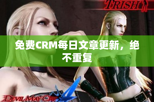 免费CRM每日文章更新，绝不重复