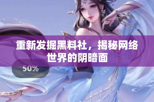 重新发掘黑料社，揭秘网络世界的阴暗面