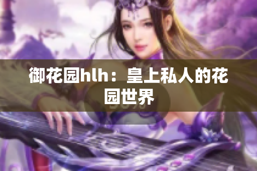 御花园hlh：皇上私人的花园世界