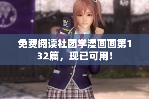 免费阅读社团学漫画画第132篇，现已可用！