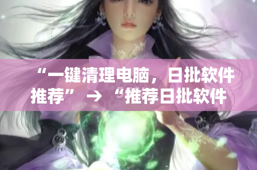 “一键清理电脑，日批软件推荐” → “推荐日批软件：轻松清理电脑”