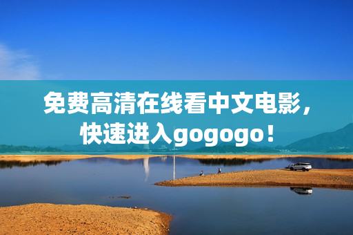 免费高清在线看中文电影，快速进入gogogo！