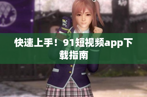 快速上手！91短视频app下载指南