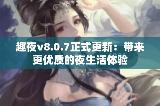 趣夜v8.0.7正式更新：带来更优质的夜生活体验