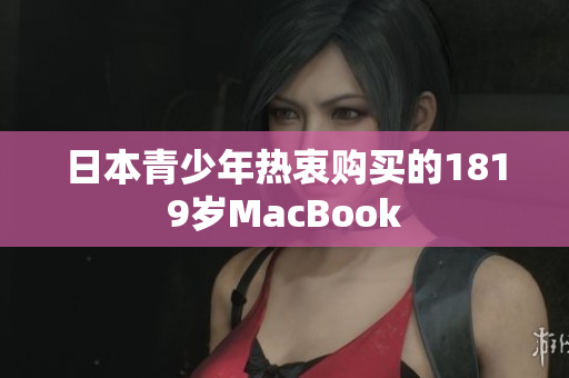 日本青少年热衷购买的1819岁MacBook