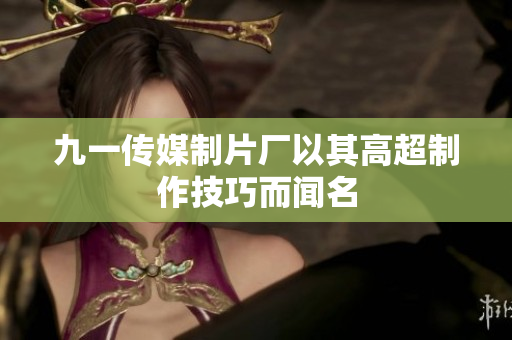 九一传媒制片厂以其高超制作技巧而闻名