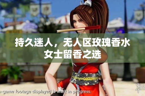 持久迷人，无人区玫瑰香水女士留香之选