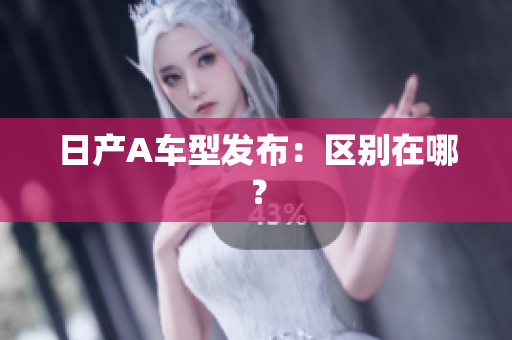 日产A车型发布：区别在哪？