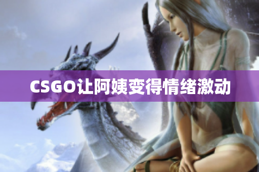 CSGO让阿姨变得情绪激动