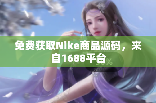 免费获取Nike商品源码，来自1688平台