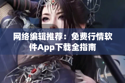 网络编辑推荐：免费行情软件App下载全指南